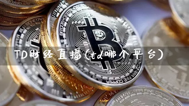 TD财经直播(td哪个平台)_https://www.lclxwz.com_大商所_第1张