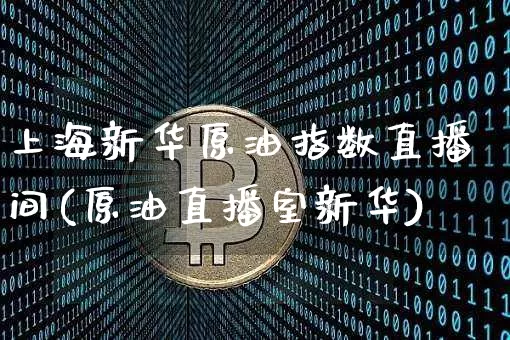 上海新华原油指数直播间(原油直播室新华)_https://www.lclxwz.com_上期能源_第1张