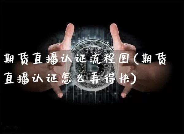 期货直播认证流程图(期货直播认证怎么弄得快)_https://www.lclxwz.com_中金所_第1张