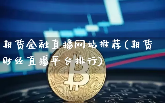 期货金融直播网站推荐(期货财经直播平台排行)_https://www.lclxwz.com_上期能源_第1张