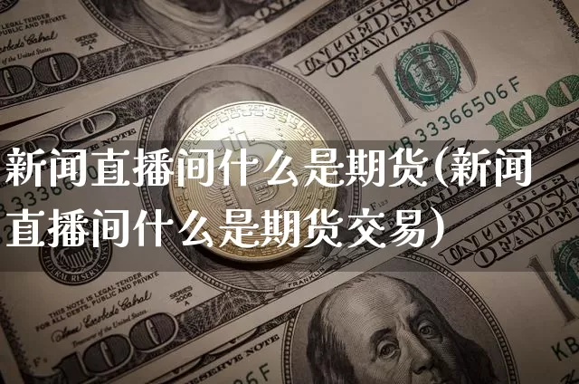 新闻直播间什么是期货(新闻直播间什么是期货交易)_https://www.lclxwz.com_大商所_第1张