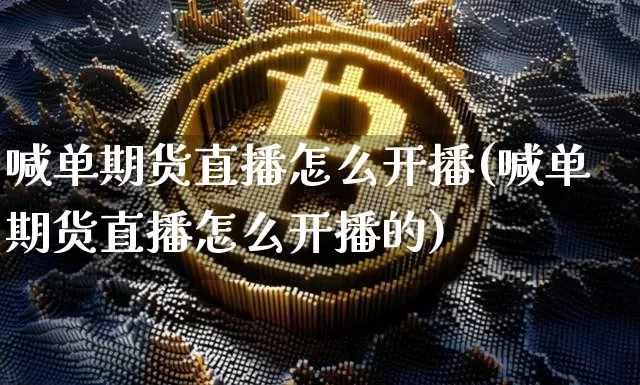 喊单期货直播怎么开播(喊单期货直播怎么开播的)_https://www.lclxwz.com_上期所_第1张