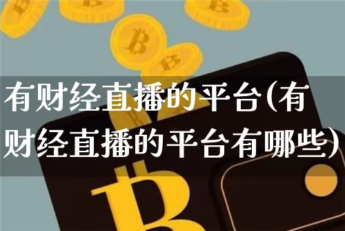 有财经直播的平台(有财经直播的平台有哪些)_https://www.lclxwz.com_上期能源_第1张