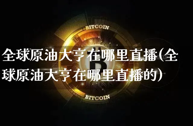 全球原油大亨在哪里直播(全球原油大亨在哪里直播的)_https://www.lclxwz.com_郑商所_第1张