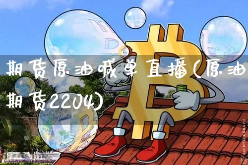 期货原油喊单直播(原油期货2204)_https://www.lclxwz.com_中金所_第1张