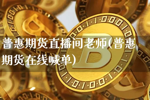 普惠期货直播间老师(普惠期货在线喊单)_https://www.lclxwz.com_中金所_第1张