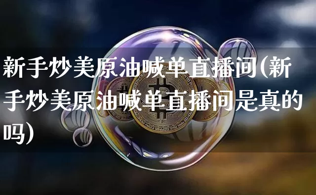 新手炒美原油喊单直播间(新手炒美原油喊单直播间是真的吗)_https://www.lclxwz.com_大商所_第1张