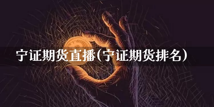 宁证期货直播(宁证期货排名)_https://www.lclxwz.com_郑商所_第1张