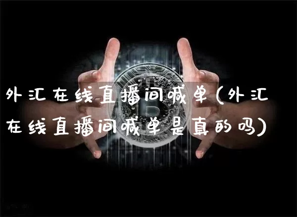 外汇在线直播间喊单(外汇在线直播间喊单是真的吗)_https://www.lclxwz.com_郑商所_第1张