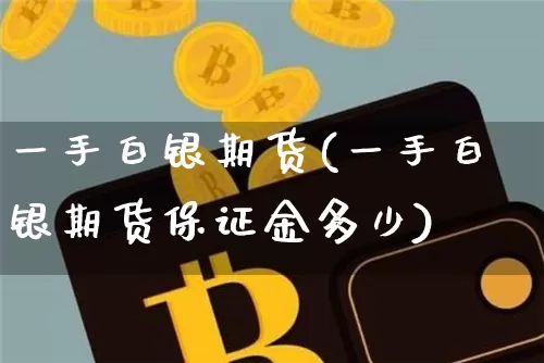一手白银期货(一手白银期货保证金多少)_https://www.lclxwz.com_郑商所_第1张