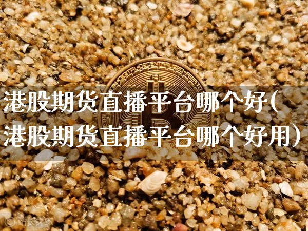 港股期货直播平台哪个好(港股期货直播平台哪个好用)_https://www.lclxwz.com_大商所_第1张