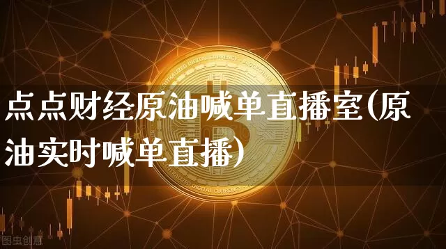 点点财经原油喊单直播室(原油实时喊单直播)_https://www.lclxwz.com_上期能源_第1张