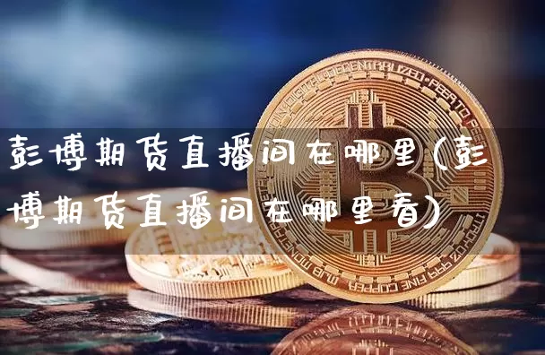 彭博期货直播间在哪里(彭博期货直播间在哪里看)_https://www.lclxwz.com_中金所_第1张