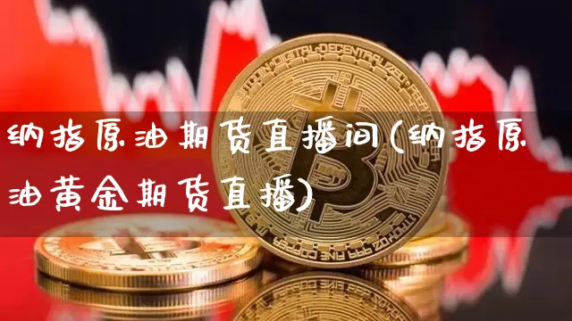 纳指原油期货直播间(纳指原油黄金期货直播)_https://www.lclxwz.com_中金所_第1张