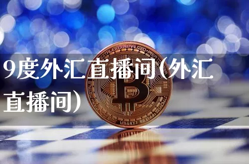 9度外汇直播间(外汇直播间)_https://www.lclxwz.com_大商所_第1张