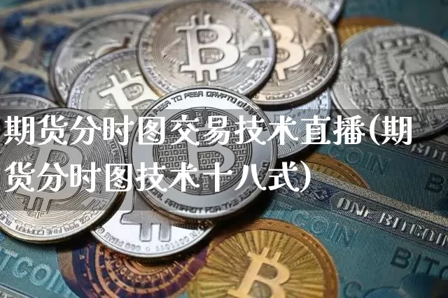 期货分时图交易技术直播(期货分时图技术十八式)_https://www.lclxwz.com_上期能源_第1张