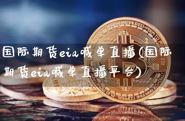 国际期货eia喊单直播(国际期货eia喊单直播平台)_https://www.lclxwz.com_上期能源_第1张
