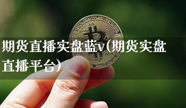 期货直播实盘蓝v(期货实盘直播平台)_https://www.lclxwz.com_郑商所_第1张