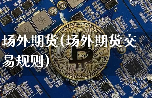 场外期货(场外期货交易规则)_https://www.lclxwz.com_郑商所_第1张