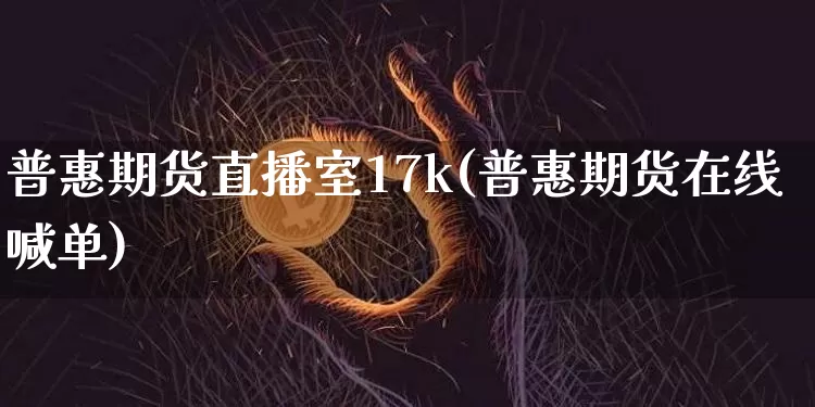 普惠期货直播室17k(普惠期货在线喊单)_https://www.lclxwz.com_广期所_第1张