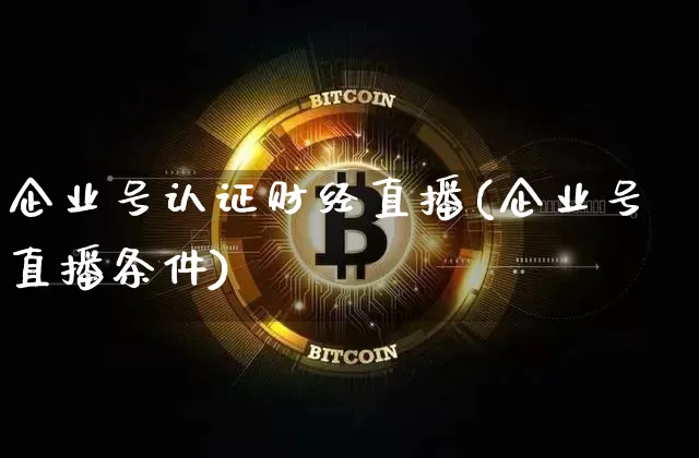 企业号认证财经直播(企业号直播条件)_https://www.lclxwz.com_大商所_第1张