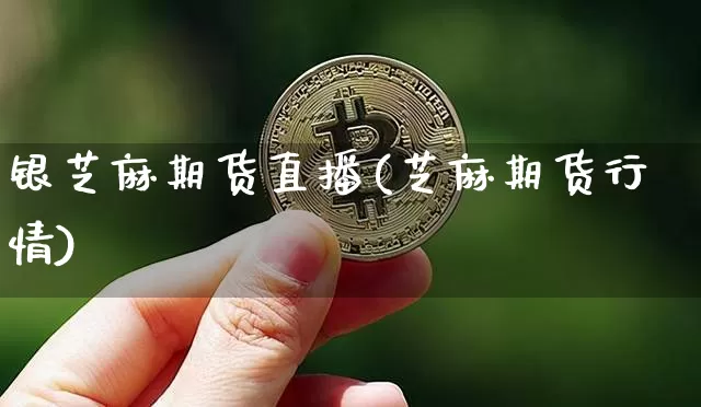 银芝麻期货直播(芝麻期货行情)_https://www.lclxwz.com_上期能源_第1张