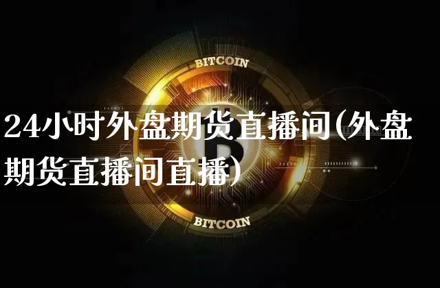 24小时外盘期货直播间(外盘期货直播间直播)_https://www.lclxwz.com_上期所_第1张