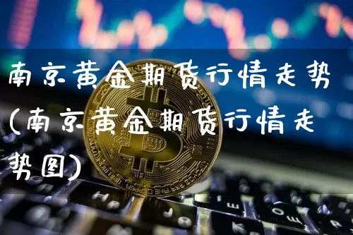南京黄金期货行情走势(南京黄金期货行情走势图)_https://www.lclxwz.com_上期能源_第1张