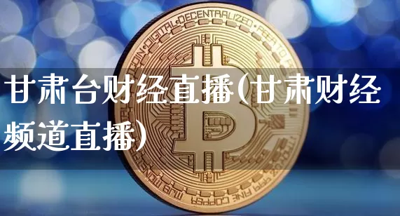 甘肃台财经直播(甘肃财经频道直播)_https://www.lclxwz.com_大商所_第1张
