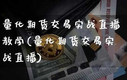 量化期货交易实战直播教学(量化期货交易实战直播)_https://www.lclxwz.com_大商所_第1张