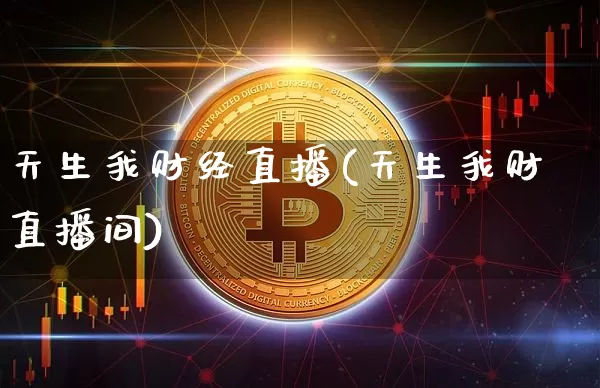 天生我财经直播(天生我财直播间)_https://www.lclxwz.com_上期能源_第1张