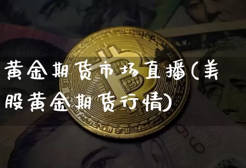 黄金期货市场直播(美股黄金期货行情)_https://www.lclxwz.com_郑商所_第1张
