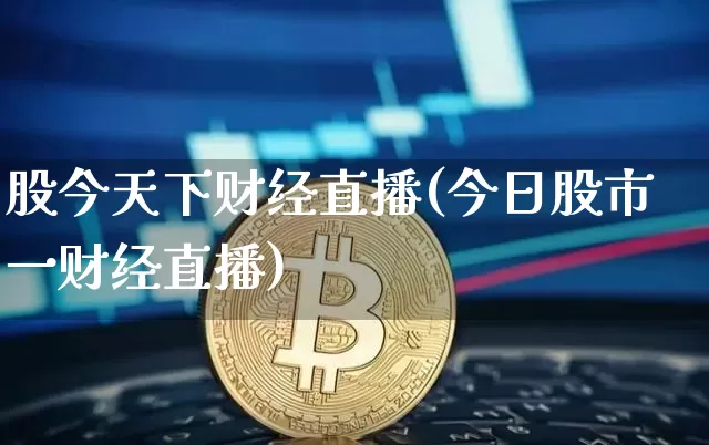股今天下财经直播(今日股市一财经直播)_https://www.lclxwz.com_大商所_第1张