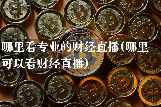 哪里看专业的财经直播(哪里可以看财经直播)_https://www.lclxwz.com_大商所_第1张