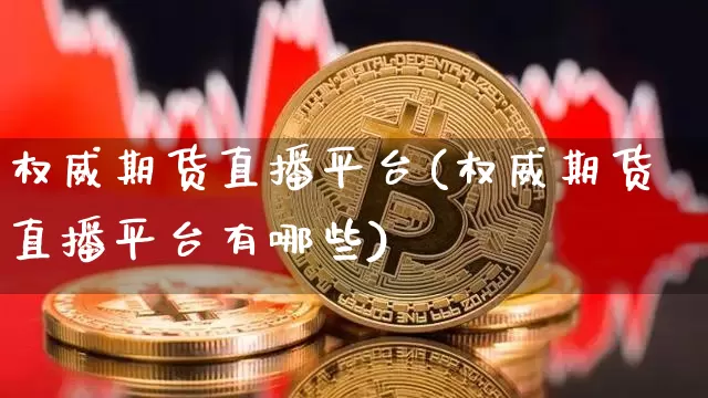 权威期货直播平台(权威期货直播平台有哪些)_https://www.lclxwz.com_大商所_第1张