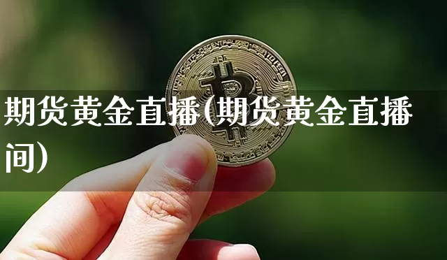 期货黄金直播(期货黄金直播间)_https://www.lclxwz.com_广期所_第1张