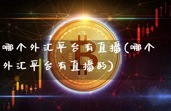 哪个外汇平台有直播(哪个外汇平台有直播的)_https://www.lclxwz.com_大商所_第1张