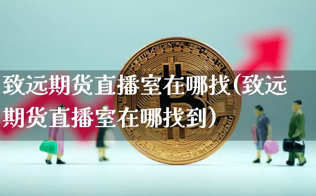 致远期货直播室在哪找(致远期货直播室在哪找到)_https://www.lclxwz.com_广期所_第1张