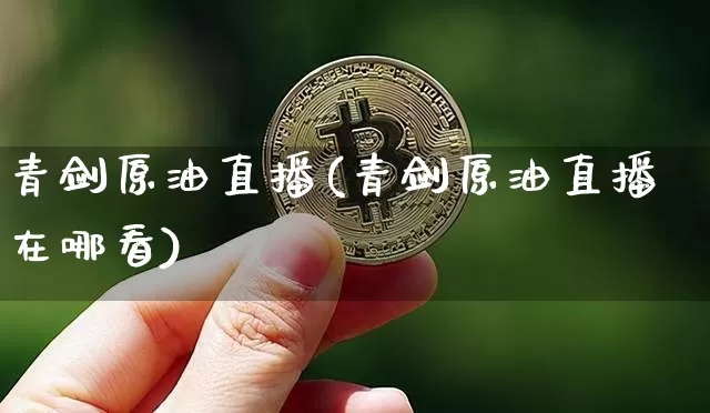 青剑原油直播(青剑原油直播在哪看)_https://www.lclxwz.com_郑商所_第1张