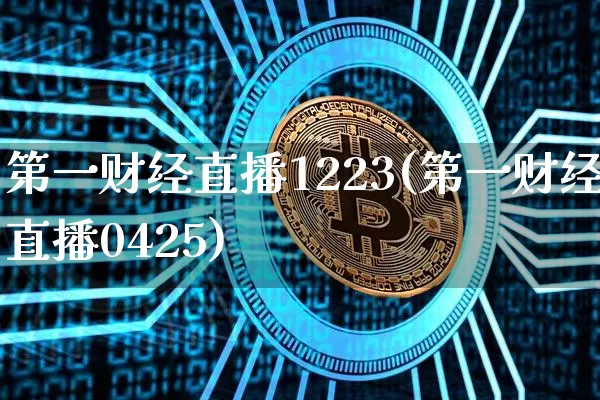 第一财经直播1223(第一财经直播0425)_https://www.lclxwz.com_大商所_第1张