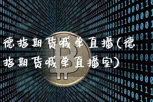 德指期货喊单直播(德指期货喊单直播室)_https://www.lclxwz.com_郑商所_第1张