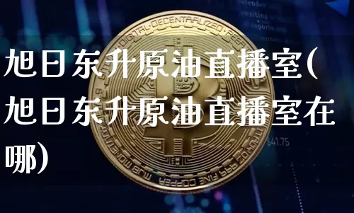 旭日东升原油直播室(旭日东升原油直播室在哪)_https://www.lclxwz.com_郑商所_第1张