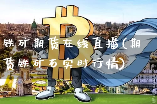 铁矿期货在线直播(期货铁矿石实时行情)_https://www.lclxwz.com_大商所_第1张