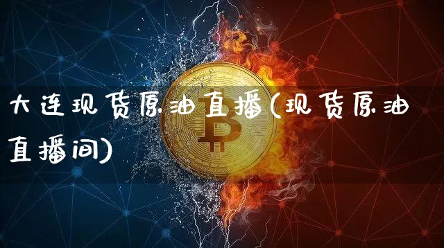 大连现货原油直播(现货原油直播间)_https://www.lclxwz.com_上期能源_第1张