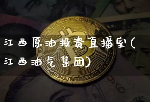 江西原油投资直播室(江西油气集团)_https://www.lclxwz.com_郑商所_第1张