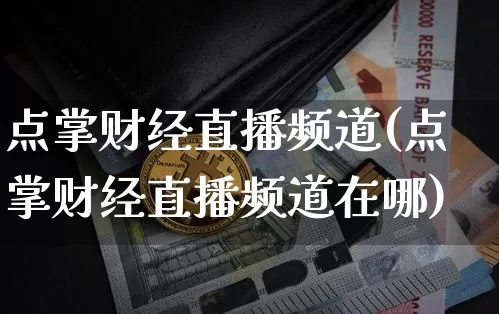 点掌财经直播频道(点掌财经直播频道在哪)_https://www.lclxwz.com_上期能源_第1张
