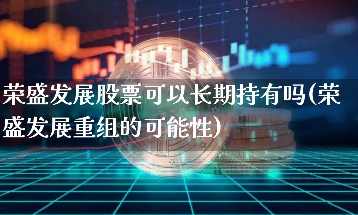 荣盛发展股票可以长期持有吗(荣盛发展重组的可能性)_郑商所_第1张_财经网 荣盛发展股票可以长期持有吗(荣盛发展重组的可能性)_https://www.lclxwz.com_郑商所_第1张