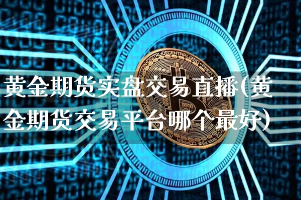黄金期货实盘交易直播(黄金期货交易平台哪个最好)_https://www.lclxwz.com_郑商所_第1张