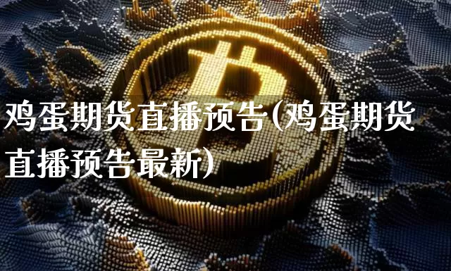 鸡蛋期货直播预告(鸡蛋期货直播预告最新)_https://www.lclxwz.com_郑商所_第1张