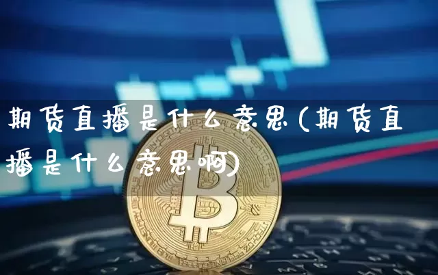 期货直播是什么意思(期货直播是什么意思啊)_https://www.lclxwz.com_大商所_第1张
